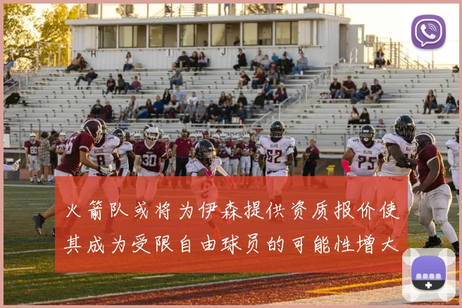 火箭队或将为伊森提供资质报价使其成为受限自由球员的可能性增大
