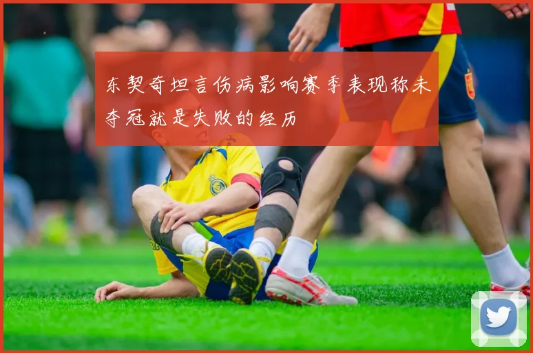 东契奇坦言伤病影响赛季表现称未夺冠就是失败的经历