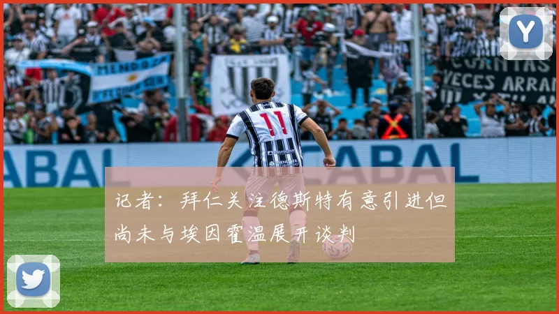 记者：拜仁关注德斯特有意引进但尚未与埃因霍温展开谈判