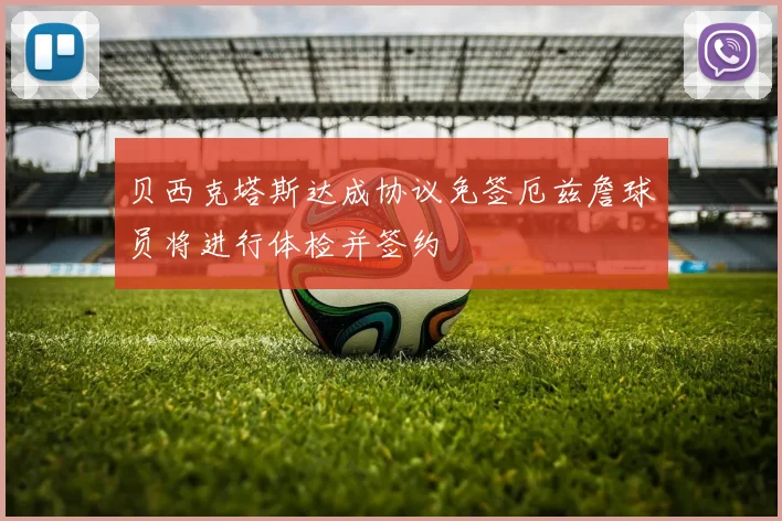 贝西克塔斯达成协议免签厄兹詹球员将进行体检并签约