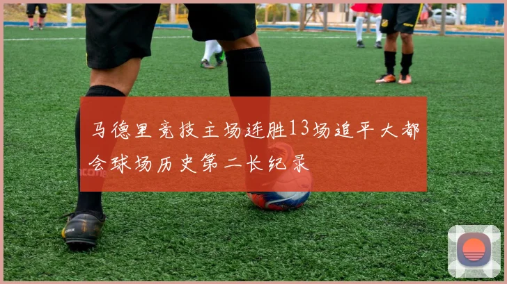 马德里竞技主场连胜13场追平大都会球场历史第二长纪录