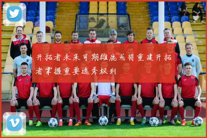 开拓者未来可期雄鹿或将重建开拓者掌握重要选秀权利