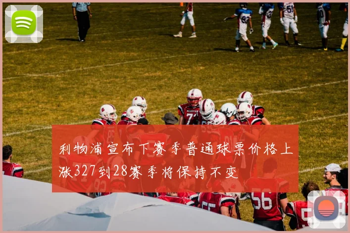 利物浦宣布下赛季普通球票价格上涨327到28赛季将保持不变
