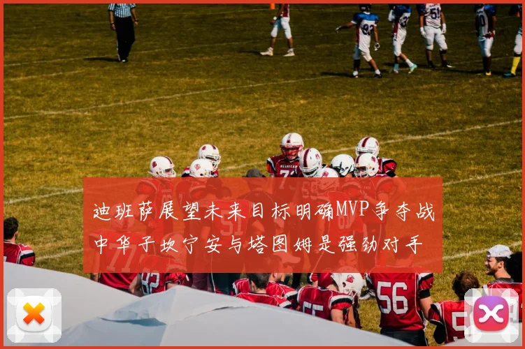 迪班萨展望未来目标明确MVP争夺战中华子坎宁安与塔图姆是强劲对手