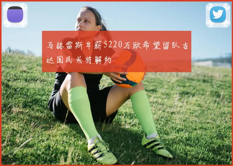 马赫雷斯年薪5220万欧希望留队吉达国民或将解约