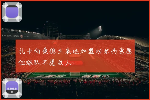 扎卡向桑德兰表达加盟切尔西意愿但球队不愿放人